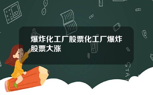 爆炸化工厂股票化工厂爆炸股票大涨