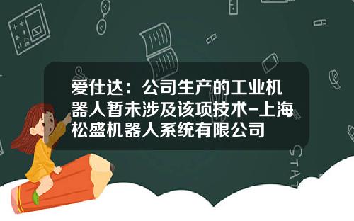 爱仕达：公司生产的工业机器人暂未涉及该项技术-上海松盛机器人系统有限公司