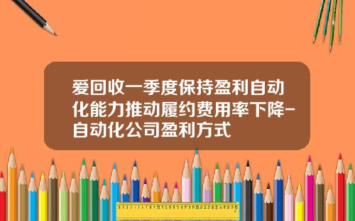 爱回收一季度保持盈利自动化能力推动履约费用率下降-自动化公司盈利方式