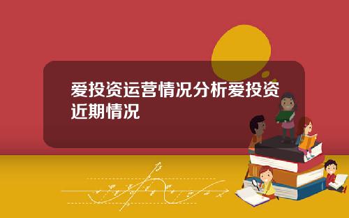 爱投资运营情况分析爱投资近期情况