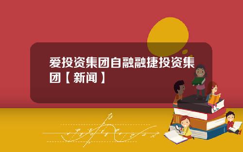 爱投资集团自融融捷投资集团【新闻】