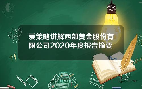 爱策略讲解西部黄金股份有限公司2020年度报告摘要