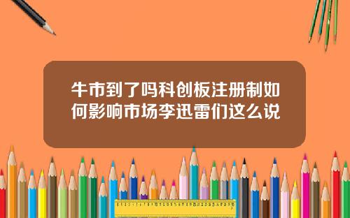 牛市到了吗科创板注册制如何影响市场李迅雷们这么说