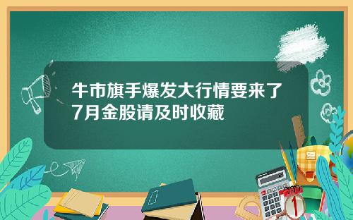 牛市旗手爆发大行情要来了7月金股请及时收藏
