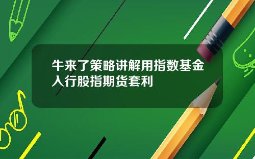 牛来了策略讲解用指数基金入行股指期货套利