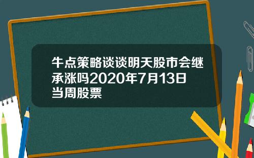 牛点策略谈谈明天股市会继承涨吗2020年7月13日当周股票