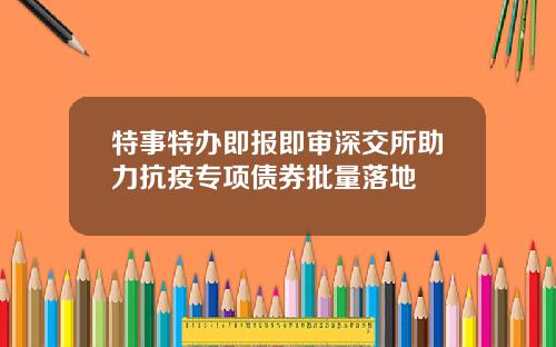 特事特办即报即审深交所助力抗疫专项债券批量落地