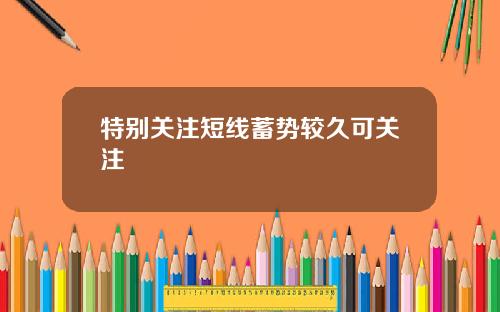 特别关注短线蓄势较久可关注