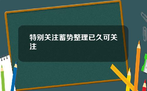 特别关注蓄势整理已久可关注