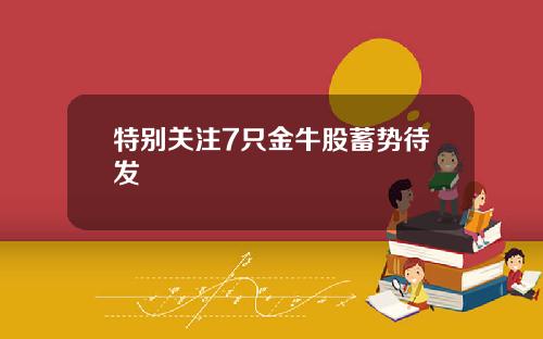 特别关注7只金牛股蓄势待发