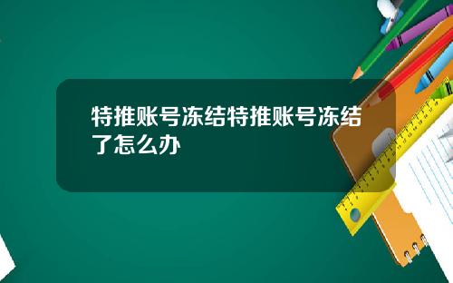 特推账号冻结特推账号冻结了怎么办