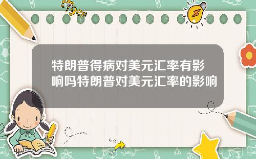 特朗普得病对美元汇率有影响吗特朗普对美元汇率的影响