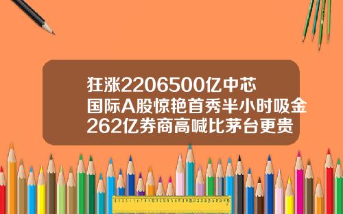 狂涨2206500亿中芯国际A股惊艳首秀半小时吸金262亿券商高喊比茅台更贵重