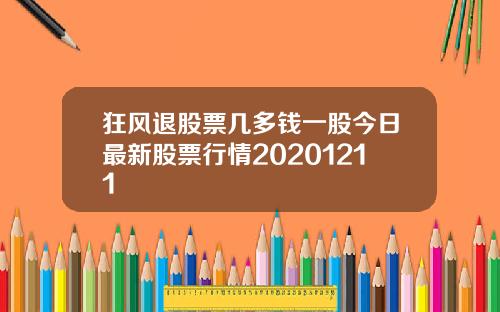 狂风退股票几多钱一股今日最新股票行情20201211