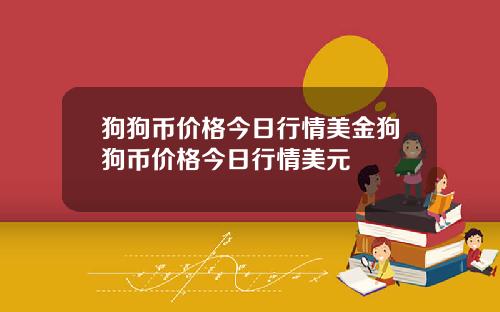 狗狗币价格今日行情美金狗狗币价格今日行情美元