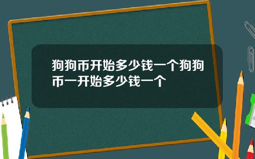 狗狗币开始多少钱一个狗狗币一开始多少钱一个