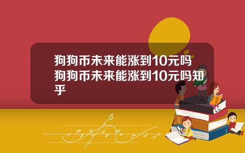 狗狗币未来能涨到10元吗狗狗币未来能涨到10元吗知乎