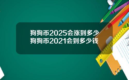 狗狗币2025会涨到多少狗狗币2021会到多少钱