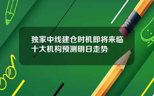 独家中线建仓时机即将来临十大机构预测明日走势