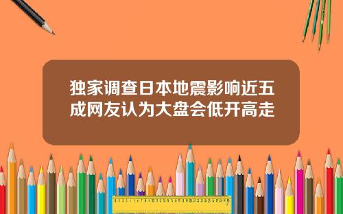 独家调查日本地震影响近五成网友认为大盘会低开高走