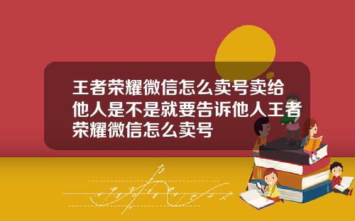 王者荣耀微信怎么卖号卖给他人是不是就要告诉他人王者荣耀微信怎么卖号