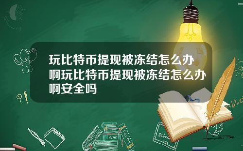 玩比特币提现被冻结怎么办啊玩比特币提现被冻结怎么办啊安全吗