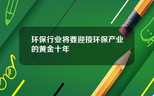 环保行业将要迎接环保产业的黄金十年