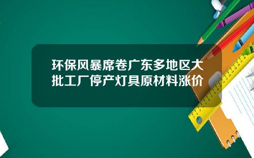环保风暴席卷广东多地区大批工厂停产灯具原材料涨价