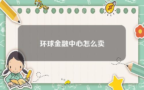 环球金融中心怎么卖