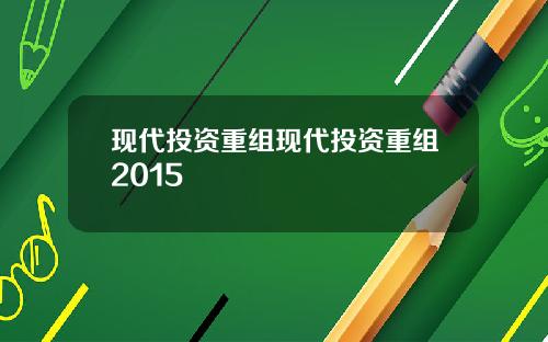 现代投资重组现代投资重组2015