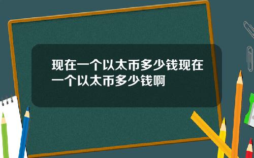 现在一个以太币多少钱现在一个以太币多少钱啊