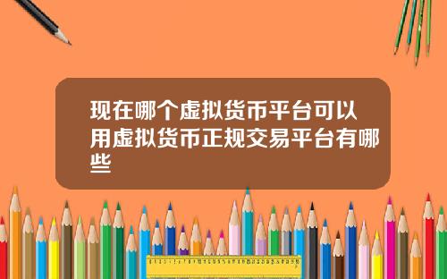 现在哪个虚拟货币平台可以用虚拟货币正规交易平台有哪些