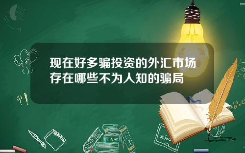 现在好多骗投资的外汇市场存在哪些不为人知的骗局