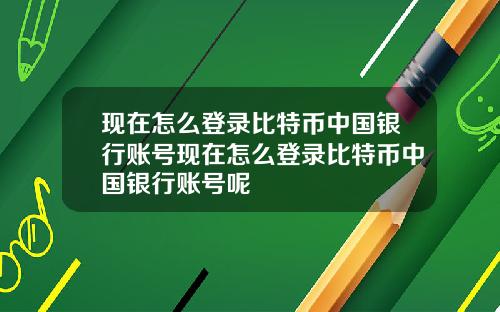 现在怎么登录比特币中国银行账号现在怎么登录比特币中国银行账号呢