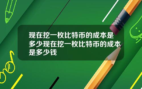 现在挖一枚比特币的成本是多少现在挖一枚比特币的成本是多少钱