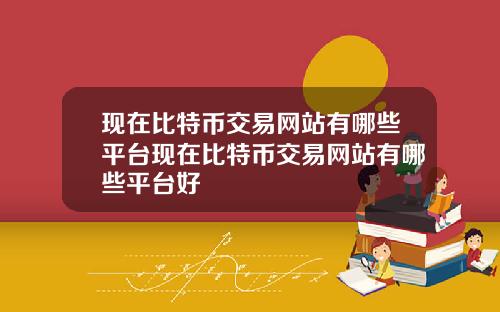 现在比特币交易网站有哪些平台现在比特币交易网站有哪些平台好
