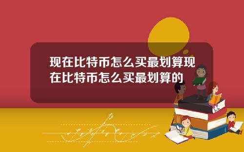 现在比特币怎么买最划算现在比特币怎么买最划算的