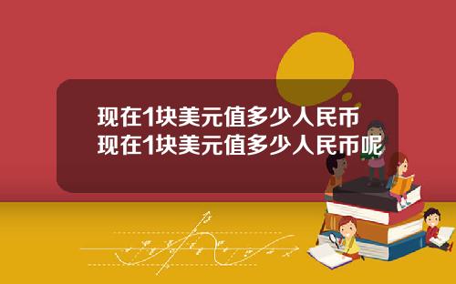 现在1块美元值多少人民币现在1块美元值多少人民币呢