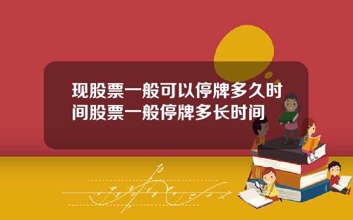 现股票一般可以停牌多久时间股票一般停牌多长时间