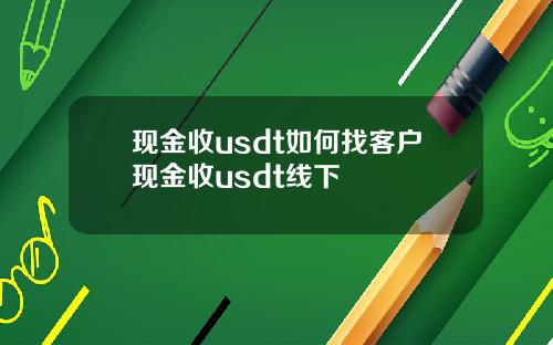现金收usdt如何找客户现金收usdt线下