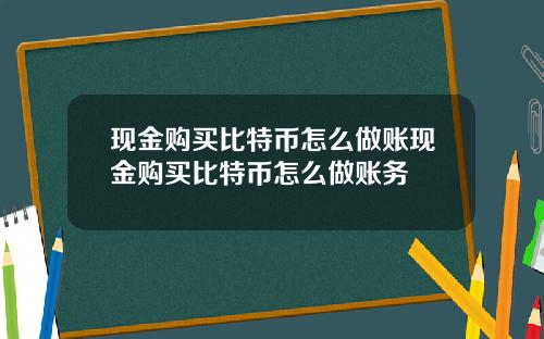 现金购买比特币怎么做账现金购买比特币怎么做账务