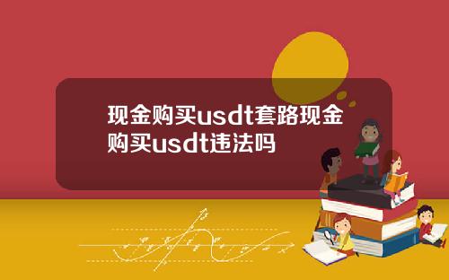 现金购买usdt套路现金购买usdt违法吗