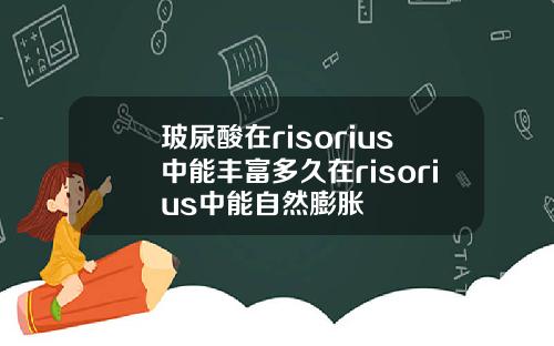 玻尿酸在risorius中能丰富多久在risorius中能自然膨胀