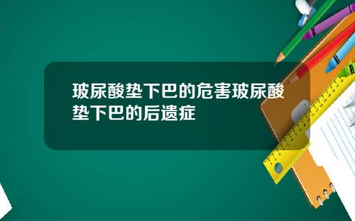 玻尿酸垫下巴的危害玻尿酸垫下巴的后遗症