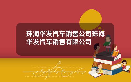 珠海华发汽车销售公司珠海华发汽车销售有限公司