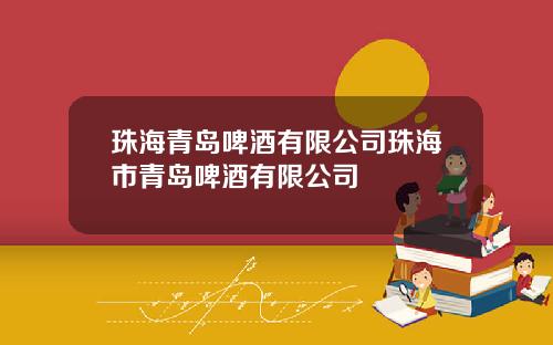 珠海青岛啤酒有限公司珠海市青岛啤酒有限公司