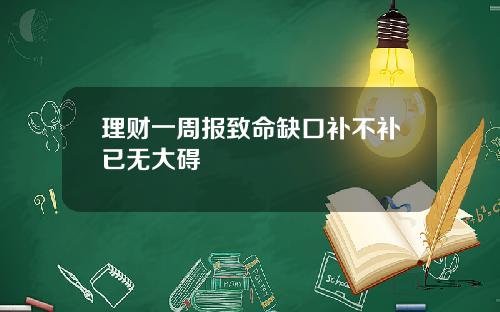 理财一周报致命缺口补不补已无大碍