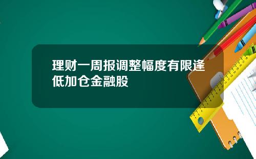 理财一周报调整幅度有限逢低加仓金融股