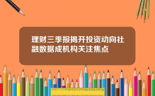 理财三季报揭开投资动向社融数据成机构关注焦点