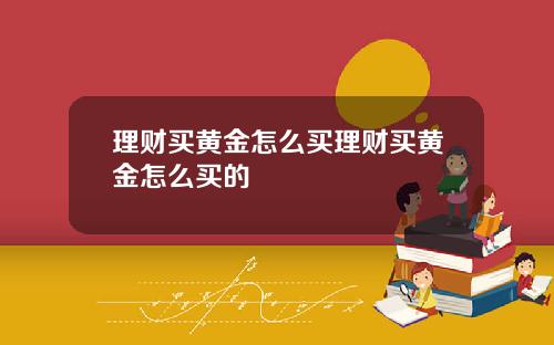 理财买黄金怎么买理财买黄金怎么买的